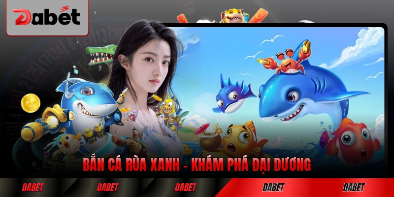 Bắn Cá Rùa Xanh Khám Phá Đại Dương Xanh Đổi Thưởng
