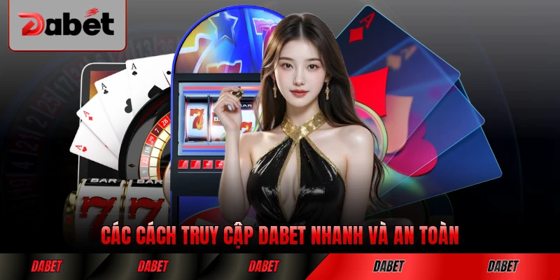 Các cách truy cập DABET nhanh và an toàn