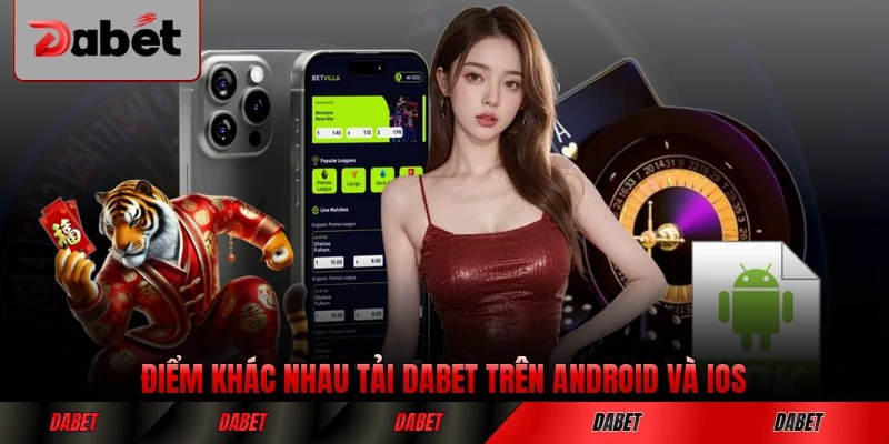 Điểm khác nhau tải DABET trên Android và iOS rõ ràng nhất