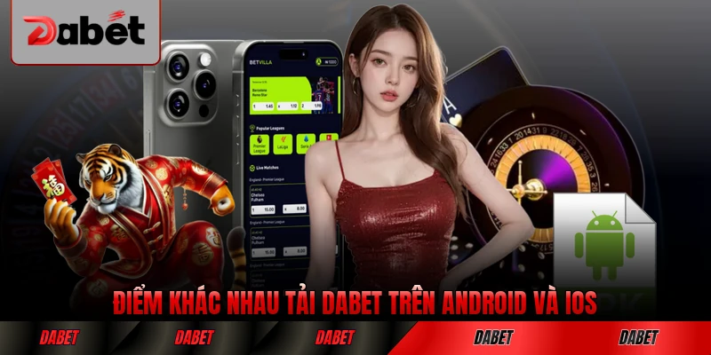 Điểm khác nhau tải DABET trên Android và iOS rõ ràng nhất
