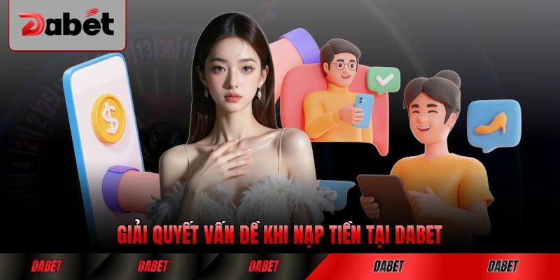 Giải quyết vấn đề khi nạp tiền tại DABET không thành công hiệu quả nhất