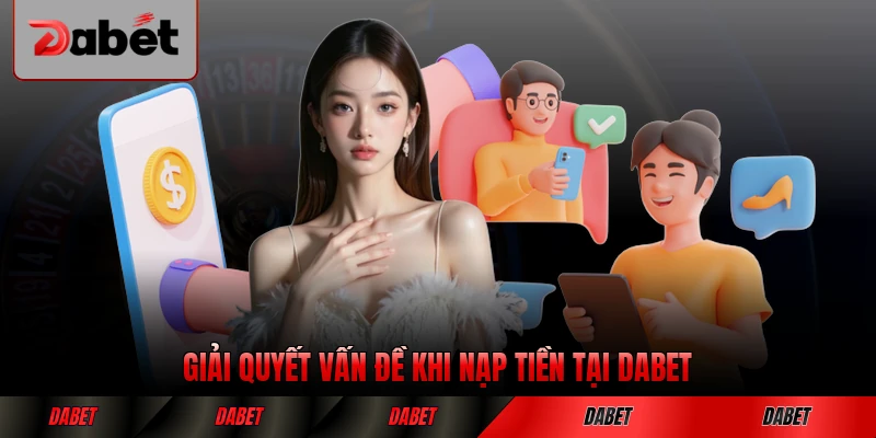 Giải quyết vấn đề khi nạp tiền tại DABET không thành công hiệu quả nhất