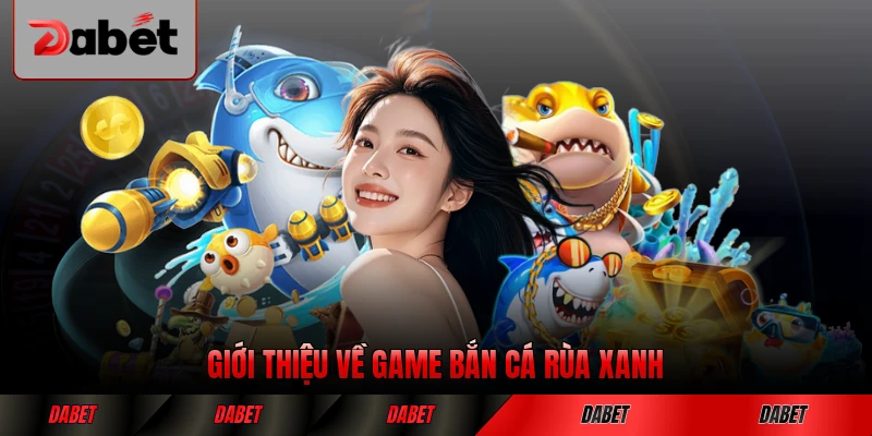 Giới thiệu về game bắn cá rùa xanh đổi thưởng năm 2026 mới nhất