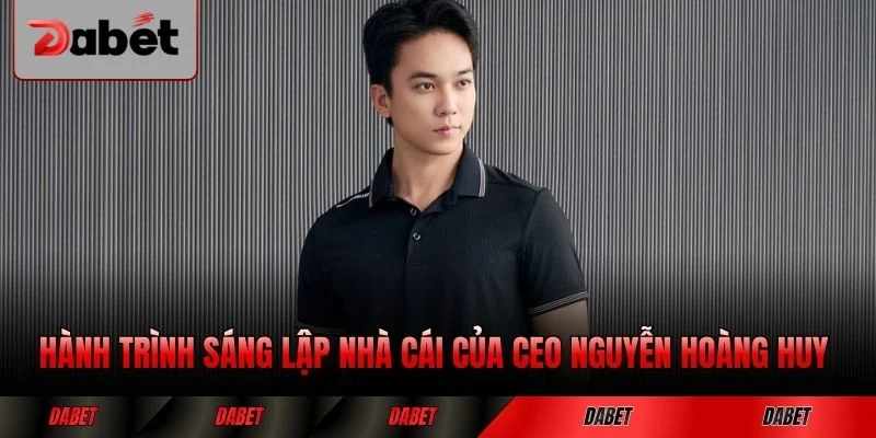 Hành trình sáng lập nhà cái của CEO Nguyễn Hoàng Huy đầy thăng trầm
