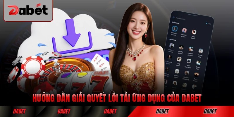 Hướng dẫn giải quyết lỗi tải ứng dụng của DABET nhanh chóng nhất
