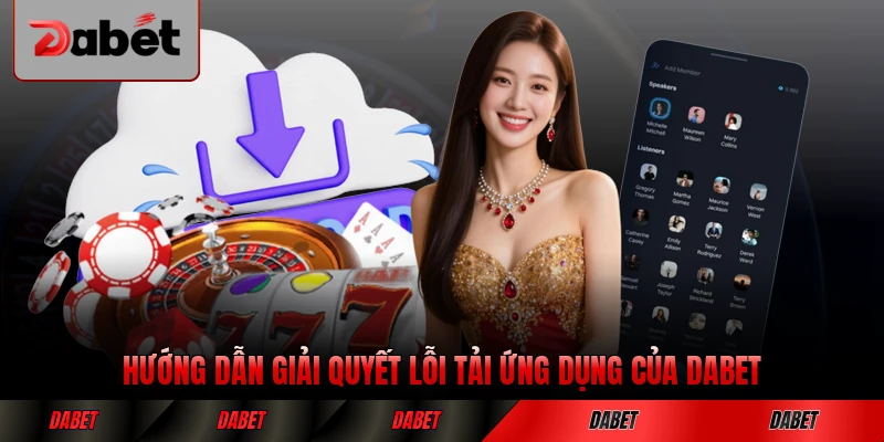 Hướng dẫn giải quyết lỗi tải ứng dụng của DABET nhanh chóng nhất