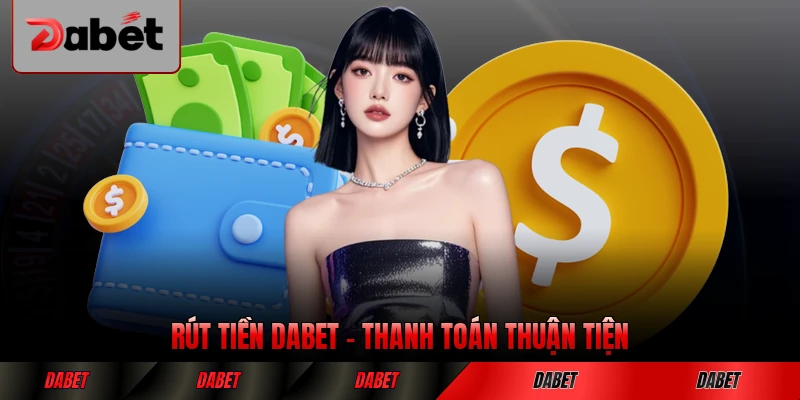 Rút Tiền DABET Cách Thức Thanh Toán Thuận Tiện Nhất